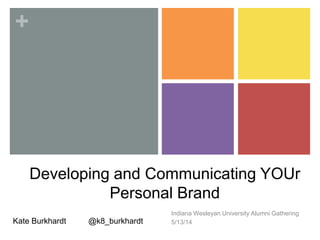 +
Developing and Communicating YOUr
Personal Brand
Indiana Wesleyan University Alumni Gathering
5/13/14Kate Burkhardt @k8_burkhardt
 