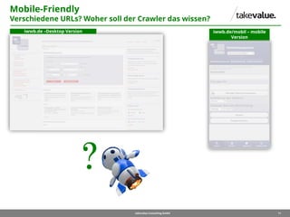 11takevalue Consulting GmbH
Mobile-Friendly
Verschiedene URLs? Woher soll der Crawler das wissen?
iwwb.de –Desktop Version iwwb.de/mobil – mobile
Version
 