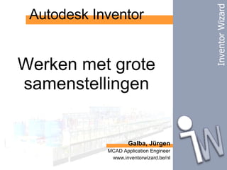 Autodesk Inventor Galba, Jürgen MCAD Application Engineer www.inventorwizard.be/nl Werken met grote samenstellingen Inventor Wizard 