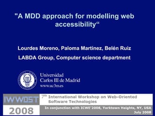 Lourdes Moreno, IWWOST, NY, USA, July 2008
"A MDD approach for modelling web
accessibility“
Lourdes Moreno, Paloma Martínez, Belén Ruiz
LABDA Group, Computer science department
 