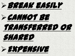 Break easily
Cannot be
transferred or
shared
Expensive
 