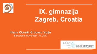 IX. gimnazija
Zagreb, Croatia
Hana Gorski & Lovro Vulje
Barcelona, November 14, 2017
 