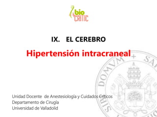IX. EL CEREBRO
Hipertensión intracraneal
Unidad Docente de Anestesiología y Cuidados Críticos
Departamento de Cirugía
Universidad de Valladolid
 