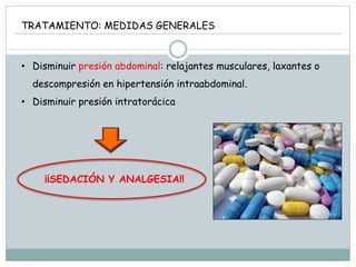 TRATAMIENTO: MEDIDAS GENERALES
• Disminuir presión abdominal: relajantes musculares, laxantes o
descompresión en hipertensión intraabdominal.
• Disminuir presión intratorácica
¡¡SEDACIÓN Y ANALGESIA!!
 
