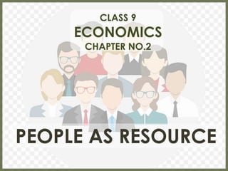 CLASS 9
ECONOMICS
CHAPTER NO.2
PEOPLE AS RESOURCE
 