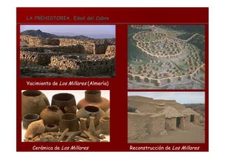 LA PREHISTORIA. Edad del CobreLA PREHISTORIA. Edad del Cobre
Cerámica de Los Millares Reconstrucción de Los Millares
Yacimiento de Los Millares (Almería)
 