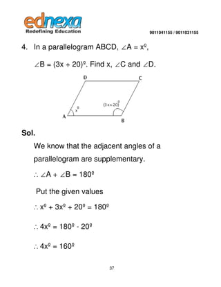 9011041155 / 9011031155

4. In a parallelogram ABCD, ∠A = xº,
∠B = (3x + 20)º. Find x, ∠C and ∠D.

Sol.
We know that the a...