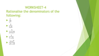 WORKSHEET-4
Rationalise the denominators of the
following:

1
7

3
5 6

5
2+5 7

1
7−√5

3+ 7
√5− 3
 
