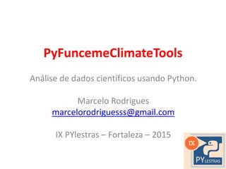 PyFuncemeClimateTools
Análise de dados científicos usando Python.
Marcelo Rodrigues
marcelorodriguesss@gmail.com
IX PYlestras – Fortaleza – 2015
 