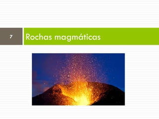 7

Rochas magmáticas

 