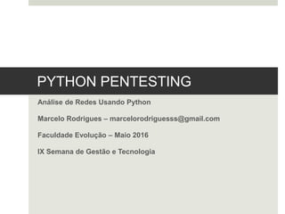 PYTHON PENTESTING
Análise de Redes Usando Python
Marcelo Rodrigues – marcelorodriguesss@gmail.com
Faculdade Evolução – Maio 2016
IX Semana de Gestão e Tecnologia
 