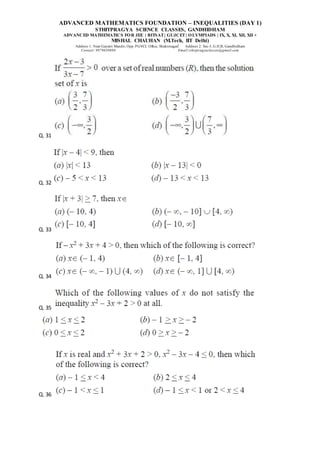 ADVANCED MATHEMATICS FOUNDATION – INEQUALITIES (DAY 1)
STHITPRAGYA SCIENCE CLASSES, GANDHIDHAM
ADVANCED MATHEMATICS FOR JEE | BITSAT| GUJCET| OLYMPIADS | IX, X, XI, XII, XII +
MISHAL CHAUHAN (M.Tech, IIT Delhi)
Address 1: Near Gayatri Mandir, Opp. PGVCL Office, Shaktinagar Address 2: Sec-5, G.H.B, Gandhidham
Contact: 9879639888 Email:sthitpragyaclasses@gmail.com
Q. 31
Q. 32
Q. 33
Q. 34
Q. 35
Q. 36
 