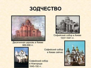 ЗОДЧЕСТВОЗОДЧЕСТВО
Десятинная церковь в Киеве
989-996 гг.
Софийский собор в Киеве
1037-1041 гг.
Софийский собор
в Новгороде
1045-150 гг.
Софийский собор
в Киеве сейчас
 