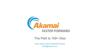 The Path to 100+ IXes
Kams Yeung, Senior Network Architect
kams@akamai.com
 