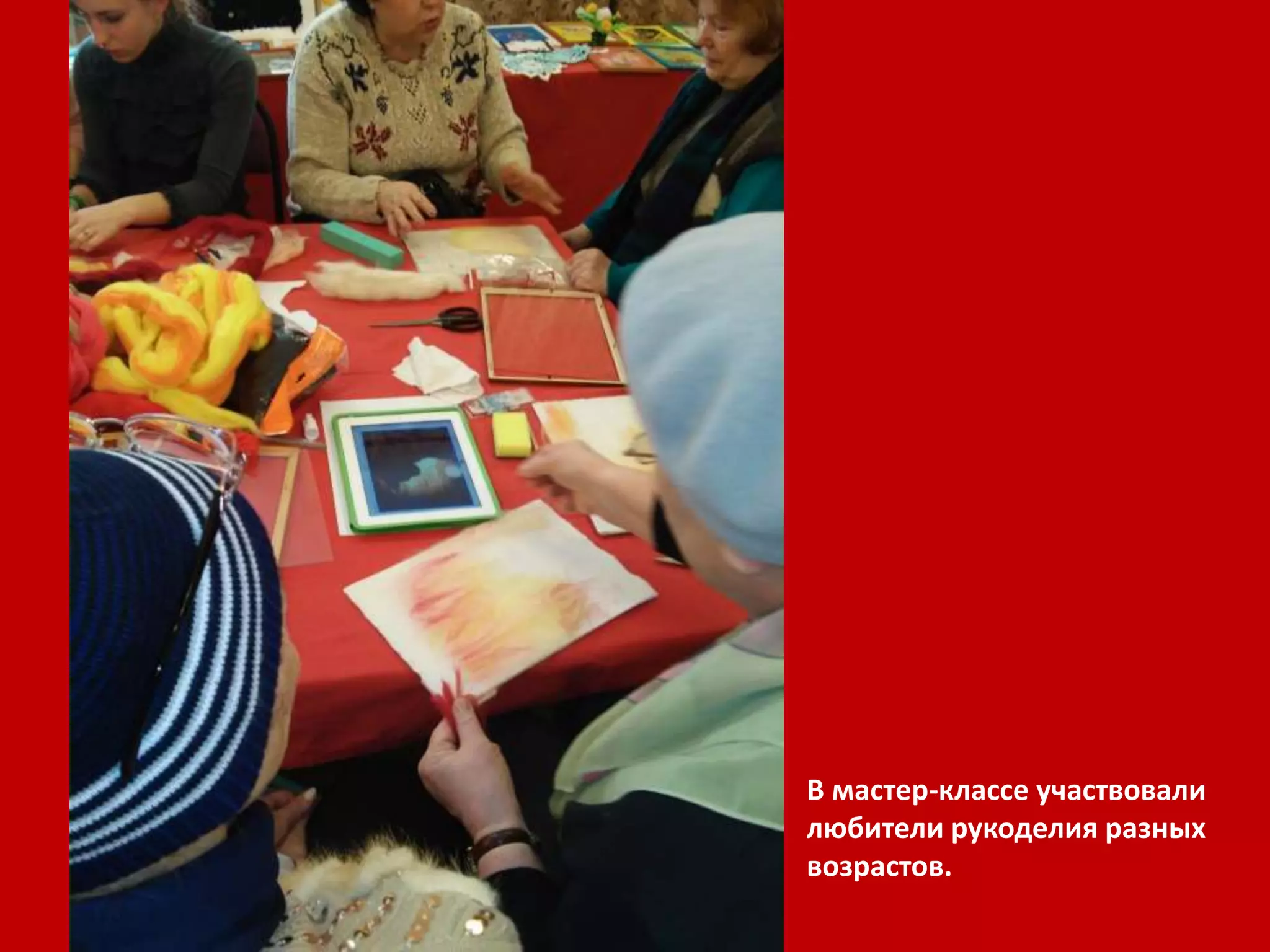 В мастер-классе участвовали 
любители рукоделия разных 
возрастов. 
 