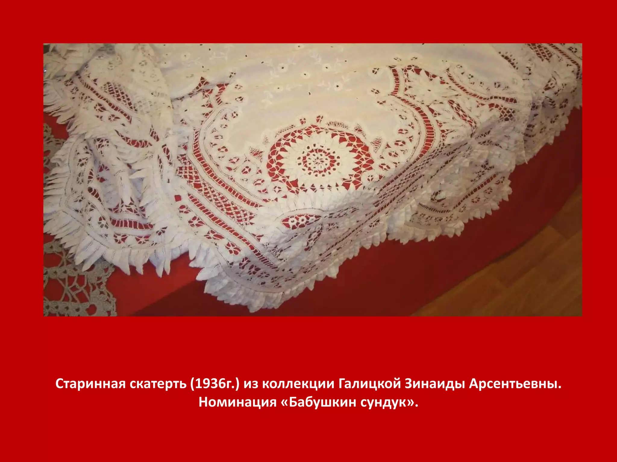 Старинная скатерть (1936г.) из коллекции Галицкой Зинаиды Арсентьевны. 
Номинация «Бабушкин сундук». 
 