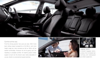 Comfort all the way
Find the driving position that suits you best. With front/
back sliding range increased by a full 40mm, and more
height range too, even someone as tall as 192cm will be
                                                                Luggage space
seated comfortably. However far you’re going, you’ll be         Increased luggage space,
travelling in complete comfort. An electric power lumber        courtesy of an increased rear
support is built into the driver’s seat. Easily adjustable of   overhang and redesigned
course, thanks to conveniently located switches.                rear wheel suspension.
 