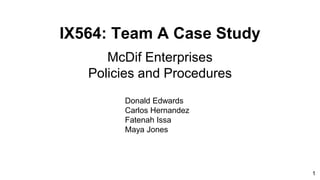 IX564: Team A Case Study
McDif Enterprises
Policies and Procedures
Donald Edwards
Carlos Hernandez
Fatenah Issa
Maya Jones
1
 