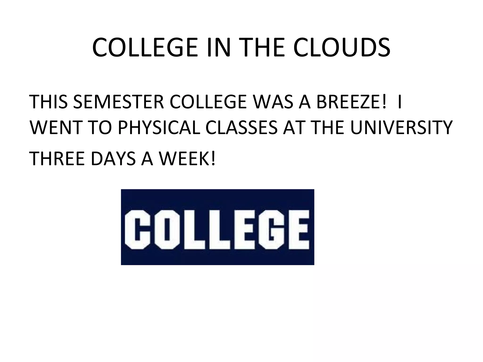 COLLEGE IN THE CLOUDS
THIS SEMESTER COLLEGE WAS A BREEZE! I
WENT TO PHYSICAL CLASSES AT THE UNIVERSITY
THREE DAYS A WEEK!