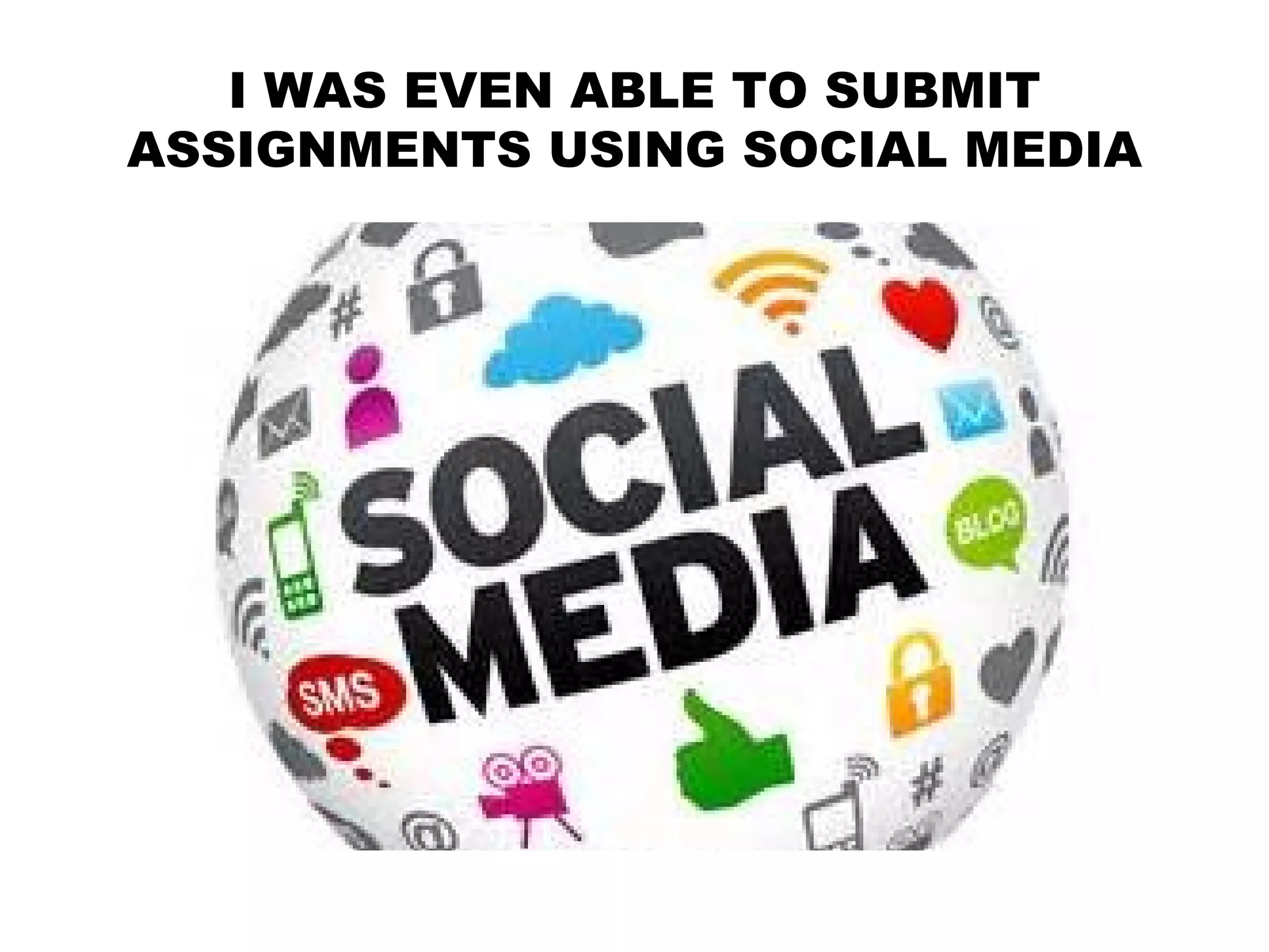 I WAS EVEN ABLE TO SUBMIT
ASSIGNMENTS USING SOCIAL MEDIA