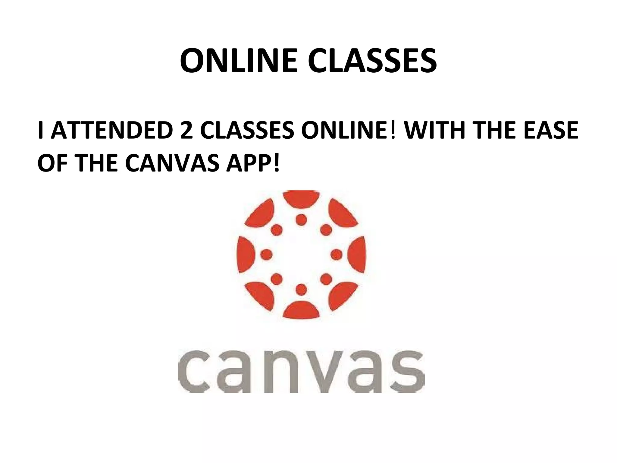 ONLINE CLASSES
I ATTENDED 2 CLASSES ONLINE! WITH THE EASE
OF THE CANVAS APP!
