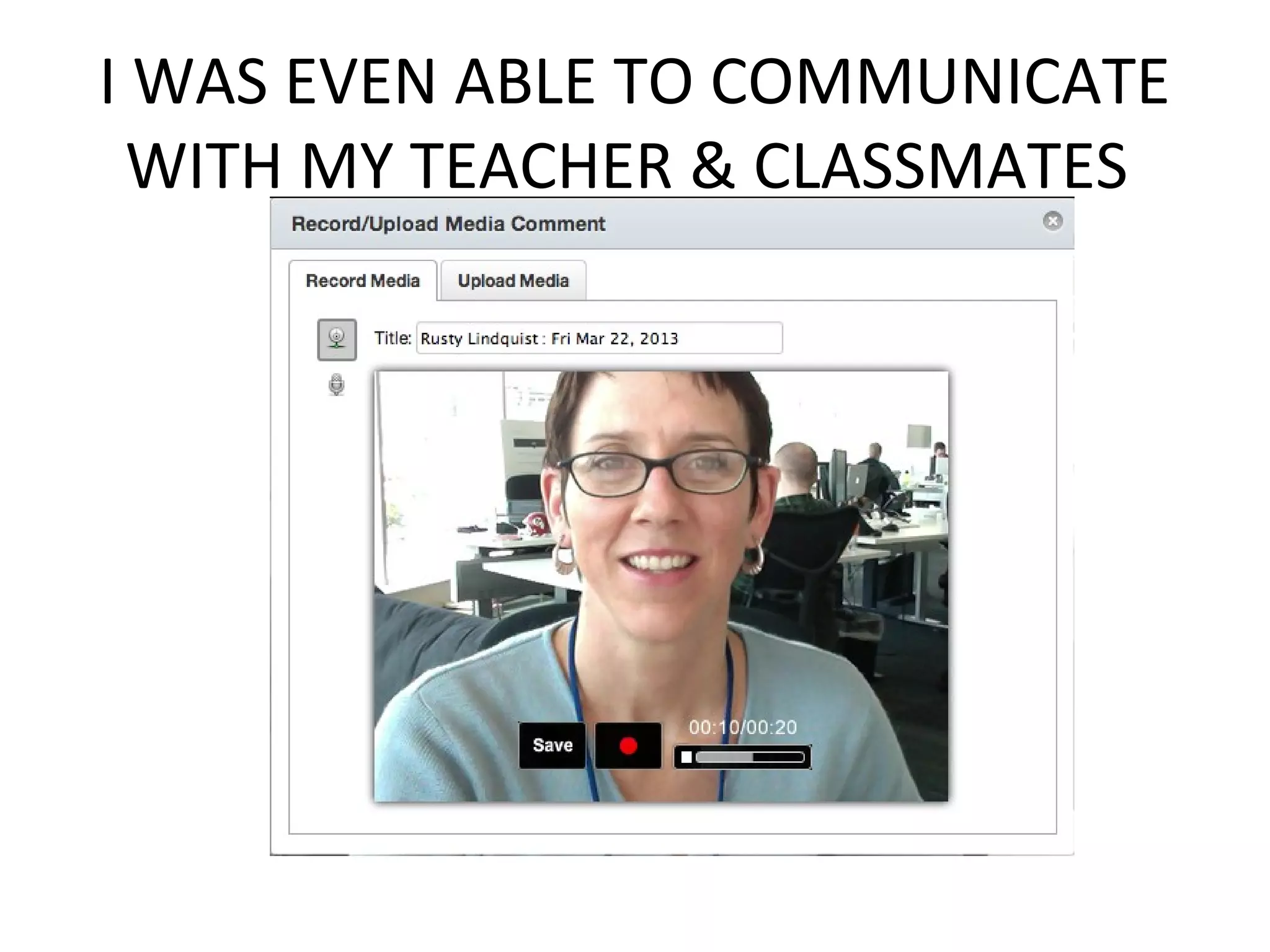 I WAS EVEN ABLE TO COMMUNICATE
WITH MY TEACHER & CLASSMATES