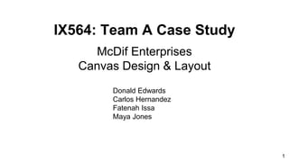 IX564: Team A Case Study
McDif Enterprises
Canvas Design & Layout
Donald Edwards
Carlos Hernandez
Fatenah Issa
Maya Jones
1
 