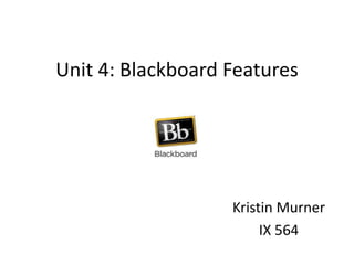 Unit 4: Blackboard Features
Kristin Murner
IX 564
 