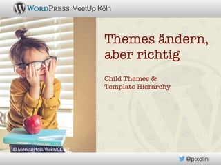 @pixolin
MeetUp Köln
Themes ändern,
aber richtig
Child Themes &
Template Hierarchy
© Monica Holli/flickr/CC BY
 