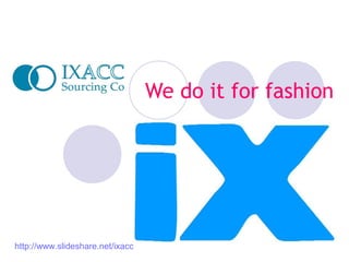 We do it for fashion

http://www.slideshare.net/ixacc

 