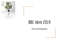BBC Ident 2019
Pear Tree Productions
 