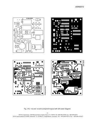 IXYS Corporation; 3540 Bassett Street; Santa Clara, CA 95054; Tel: 408-982-0700; Fax: 408-496-0670
IXYS Semiconductor GmbH; Edisonstr. 15; D-68623; Lampertheim, Germany; Tel: +49-6206-503-0; Fax: +49-6206-503627
16
Component
Side
IXDD408-EV-A
IXDD408-EV-A
IXDD414EV-A
IXDD414EV-A
S
o
l
d
e
r
S
i
d
e
I
X
D
D
4
1
4
E
V
-
A I
X
D
D
4
1
4
E
V
-
A
I
X
D
D
4
0
8
-
E
V
-
A
I
X
D
D
4
0
8
-
E
V
-
A
CN1
P2
P1
U1
C1
D2
D1
R1
C12
C2
T1
C7
C5
U4
C6
T2
C11
U2
C10
R3
R2
Z1
R5
CN2
U5
C8
Q1
C4
C3
R6
R7
R9
R4
U3
C9
R8
3
1
2
CN3
IXDD414EV-A
IXDD414EV-A
IXDD408-EV-A
IXDD408-EV-A
Fig. (10). +ve and -ve and component layout with silk sceen diagram.
IXAN0010
 