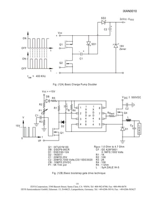 IXYS Corporation; 3540 Bassett Street; Santa Clara, CA 95054; Tel: 408-982-0700; Fax: 408-496-0670
IXYS Semiconductor GmbH; Edisonstr. 15; D-68623; Lampertheim, Germany; Tel: +49-6206-503-0; Fax: +49-6206-503627
18
Fig. (12A) Basic Charge Pump Doubler
Vcc
+
-
Q1
Q2
+
-
C1
SD1
C2
-
+
SD2
18V
Zener
+
2xVcc -VSD2
ON
OFF
t
f sw
~
~ 400 KHz
ON
OFF
t
Fig. (12B) Basic bootstrap gate drive technique
1
4
3
2
8
5
7
4
4
8
0
4
1
D
D or
X
D
D
X
6
I I
Q1
R1
Q4
DB
Rgext
L
O
A
D
D1
V DC
CB
I/P
t
V
CF
Vcc = +15V
L
P1 R4
+
D2
~
~ 500VDC
C2
Q1 : IXTU01N100
DB : DSEP9-06CR
D1 : DSEC60-12A
D2 : 1N5817
C1 : 20MFD,25V
C2 : 20MFD,1000 Volts,CSI 10DC0020
CB : 10MFD,25VDC
P1 : 5K Trim pot
R3
C1
0
15V
R2
R5
Rg 1.0 Ohm to 4.7 Ohm
ext:
CF : GE A28F5601
0.1MFD,1000 Volts
R1 : 1K
R2 : 10K
R3 : 2K
R4 : 10K
R5 : 1 Ohm
L : 5µH,DALE IH-5
IXAN0010
 