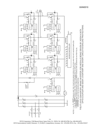 IXYS Corporation; 3540 Bassett Street; Santa Clara, CA 95054; Tel: 408-982-0700; Fax: 408-496-0670
IXYS Semiconductor GmbH; Edisonstr. 15; D-68623; Lampertheim, Germany; Tel: +49-6206-503-0; Fax: +49-6206-503627
24
D
12
D
14
D
16
D
11
D
13
D
15
U
V
W
3
ø
M
AINS
M
CB
1
2
3
DC
to
DC
IX
DD
414
+
15
V
-5
V
HC
PL
316
J
16
1
5
T
1
F
R
T1
N
O
TE
S
:
1.
A
LL
F
=
FAU
LT
S
IG
N
A
LS
A
RE
T
IED
TO
G
ET
H
E
R
(B
EIN
G
O
P
E
N
C
O
LLE
C
TO
R)
A
N
D
F
E
D
IN
TO
M
IC
R
O
C
O
M
P
U
TE
R
.
2
.
ALL
R
=
R
E
SE
T
SIG
N
ALS
A
RE
T
IED
TO
G
E
T
H
ER
A
ND
F
E
D
TO
H
C
P
L-316J.
3
.
O
V
E
RT
EM
P
AN
D
O
V
E
R
LO
A
D/S
H
O
R
T
C
IR
C
U
IT
FA
U
LT
S
IG
N
ALS
AR
E
G
E
N
E
RAT
E
D
AS
P
ER
F
IG
(16)
O
V
ERT
E
M
P
IS
AL
S
O
FE
D
IN
M
IC
R
O
C
O
M
P
UT
E
R
.
F
IG
(17
)
IX
Y
S
C
O
N
V
E
R
T
E
R
,
B
R
A
K
E
IN
V
E
R
TE
R
(C
B
I)
M
O
D
U
L
E
B
E
IN
G
D
R
IV
E
N
B
Y
IX
D
D
4
1
4
W
ITH
O
P
TO
-C
O
U
P
L
E
R
A
N
D
D
E
S
AT,
O
V
E
R
T
E
M
P
A
N
D
S
H
O
R
T
C
IR
C
U
IT
/O
V
E
R
LO
A
D
P
R
O
T
E
C
T
IO
N
S
.
+
5
V
D
1
21
22
L
F
23
24
C
F
H
CP
L316J
IXD
D4
14
1
4
D
C
to
D
C
+5V
T7
7
T
3
1
8
17
IXD
D
414
H
CP
L316J
+15V
-5V
D3
+5V
D
C
to
D
C
T3
DC
to
DC
HC
PL
316
J
IXD
D
414
T5
+
15
V
-5
V
1
9
20
D
5
+
5
V
T
5
T2
-5
V
IXD
D
414
H
CP
L316J
D
C
to
D
C
HC
PL
316
J
T
4
1
0
11
DC
to
DC
IX
DD
414
+
15
V
+15
V
-5
V
-5
V
+
5
V
D
2
T
2
+15V
T6
HC
PL
316
J
-5V
T4
1
2
+5V
+
15
V
D4
IXD
D
414
DC
to
DC
+
5
V
13
T
6
D
6
+
M
4
5
6
M
ICR
OC
ONT
ROLLE
R
T1
T2
T3
T
4
T5
T6
T
7
R
F
O
VER
TE
M
P
U
V
W
F
F
F
G
ND
1
S
HU
NT
T
7
R
F
R
F
R
F
R
F
R
F
R
F
R
g
R
g
R
g
R
g
R
g
R
g
R
g
R
EG
IS
TO
R
B
R
AK
E
D
YN
A
M
IC
DE
S
AT
DE
S
AT
D
E
SAT
D
E
SAT
D
E
SAT
D
E
SAT
3
A.C
.
M
O
TO
R
+5
V
D
d
D
R
D
d
D
D
d
D
D
d
D
D
d
D
D
d
D
R
R
R
R
R
IXAN0010
 