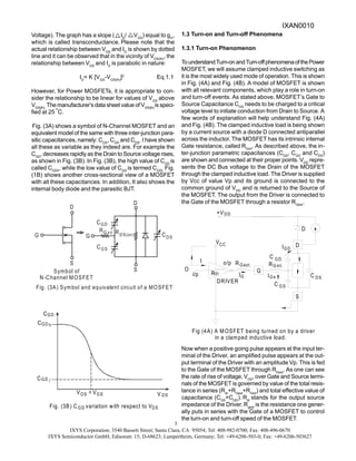 IXYS Corporation; 3540 Bassett Street; Santa Clara, CA 95054; Tel: 408-982-0700; Fax: 408-496-0670
IXYS Semiconductor GmbH; Edisonstr. 15; D-68623; Lampertheim, Germany; Tel: +49-6206-503-0; Fax: +49-6206-503627
3
Voltage). The graph has a slope ( ID
/ VGS
) equal to gm
,
which is called transconductance. Please note that the
actual relationship between VGS
and ID
is shown by dotted
line and it can be observed that in the vicinity of VGS(th)
, the
relationship between VGS
and ID
is parabolic in nature:
ID
= K [VGS
-VGS(th)
]2
Eq.1.1
However, for Power MOSFETs, it is appropriate to con-
sider the relationship to be linear for values of VGS
above
VGS(th).
The manufacturer’s data sheet value of VGS(th)
is speci-
fied at 25
o
C.
Fig. (3A) shows a symbol of N-Channel MOSFET and an
equivalent model of the same with three inter-junction para-
sitic capacitances, namely: CGS
, CGD
and CDS
. I have shown
all these as variable as they indeed are. For example the
CGD
, decreases rapidly as the Drain to Source voltage rises,
as shown in Fig. (3B). In Fig. (3B), the high value of CGD
is
called CGDh
, while the low value of CGD
is termed CGDl.
Fig.
(1B) shows another cross-sectional view of a MOSFET
with all these capacitances. In addition, It also shows the
internal body diode and the parasitic BJT.
1.3 Turn-on and Turn-off Phenomena
1.3.1 Turn-on Phenomenon
TounderstandTurn-onandTurn-offphenomenaofthePower
MOSFET, we will assume clamped inductive switching as
it is the most widely used mode of operation. This is shown
in Fig. (4A) and Fig. (4B). A model of MOSFET is shown
with all relevant components, which play a role in turn-on
and turn-off events. As stated above, MOSFET’s Gate to
Source Capacitance CGS
needs to be charged to a critical
voltage level to initiate conduction from Drain to Source. A
few words of explanation will help understand Fig. (4A)
and Fig. (4B). The clamped inductive load is being shown
by a current source with a diode D connected antiparallel
across the inductor. The MOSFET has its intrinsic internal
Gate resistance, called RGint
. As described above, the in-
ter-junction parametric capacitances (CGS
, CGD
and CDS
)
are shown and connected at their proper points. VDD
repre-
sents the DC Bus voltage to the Drain of the MOSFET
through the clamped inductive load. The Driver is supplied
by Vcc of value Vp and its ground is connected to the
common ground of VDD
and is returned to the Source of
the MOSFET. The output from the Driver is connected to
the Gate of the MOSFET through a resistor RGext
.
Now when a positive going pulse appears at the input ter-
minal of the Driver, an amplified pulse appears at the out-
put terminal of the Driver with an amplitude Vp. This is fed
to the Gate of the MOSFET through RGext
. As one can see
the rate of rise of voltage, VGS
, over Gate and Source termi-
nals of the MOSFET is governed by value of the total resis-
tance in series (Rdr
+RGext
+RGint
) and total effective value of
capacitance (CGS
+CGD
). Rdr
stands for the output source
impedance of the Driver. Rgext
is the resistance one gener-
ally puts in series with the Gate of a MOSFET to control
the turn-on and turn-off speed of the MOSFET.
Fig. (3A) Symbol and equivalent circuit of a MOSFET
Symbol of
N-Channel MOSFET
D
G
S
G
CGD
GS
C
G
R
D
S
CDS
RDS(on)
int
V DS
GS
V
Fig. (3B) C variation V
with respect to DS
DS
V =
GD
C
GD
C
CGD
h
l
GD
Fig (4A) A MOSFET being turned on by a driver
in a clamped inductive load.
Gext.
O
t
i/p R
o/p
DRIVER
dr
G
I
R
V
+V
CC
DD
GD
GS
G
C
Gs
Gint.
I
R
S
C
C
IGD
D
D
DS
IXAN0010
 