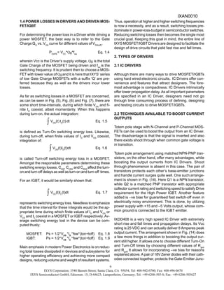 IXYS Corporation; 3540 Bassett Street; Santa Clara, CA 95054; Tel: 408-982-0700; Fax: 408-496-0670
IXYS Semiconductor GmbH; Edisonstr. 15; D-68623; Lampertheim, Germany; Tel: +49-6206-503-0; Fax: +49-6206-503627
6
1.4 POWER LOSSES IN DRIVERS AND DRIVEN MOS-
FET/IGBT
For determining the power loss in a Driver while driving a
power MOSFET, the best way is to refer to the Gate
Charge QG
vs. VGS
curve for different values of VDS(off)
.
PGATE
= VCC
*Qg*fsw
Eq. 1.4
wherein Vcc is the Driver’s supply voltage, Qg is thetotal
Gate Charge of the MOSFET being driven and fsw
is the
switching frequency. It is prudent then to choose a MOS-
FET with lower value of Qgand it is here that IXYS’ series
of low Gate Charge MOSFETs with a suffix ‘Q’ are pre-
ferred because they as well as the drivers incur lower
losses.
As far as switching losses in a MOSFET are concerned,
as can be seen in Fig. (5), Fig. (6) and Fig. (7), there are
some short time-intervals, during which finite VDS
and fi-
nite ID
coexist, albeit momentarily. When this happens
during turn-on, the actual integration:
VDS
(t) ID
(t) dt Eq. 1.5
is defined as Turn-On switching energy loss. Likewise,
during turn-off, when finite values of ID
and VDS
coexist,
integration of:
VDS
(t)ID
(t)dt Eq. 1.6
is called Turn-off switching energy loss in a MOSFET.
Amongst the responsible parameters determining these
switching energy losses, CISS
, COSS
and CRSS
affect the turn-
on and turn-off delays as well as turn-on and turn-off times.
For an IGBT, it would be similarly shown that:
VCE
(t)IC
(t)dt Eq. 1.7
represents switching energy loss. Needless to emphasize
that the time interval for these integrals would be the ap-
propriate time during which finite values of ID
and VDS
or
VCE
and IC
coexist in a MOSFET or IGBT respectively. Av-
erage switching energy lost in the device can be com-
puted thusly:
MOSFET: Ps = 1/2*VDS
*ID
*fsw*(ton+toff) Eq. 1.8
IGBT: Ps = 1/2*VCE
*IC
*fsw*(ton+toff) Eq. 1.9
Main emphasis in modern Power Electronics is on reduc-
ing total losses dissipated in devices and subsystems for
higher operating efficiency and achieving more compact
designs, reducing volume and weight of resultant systems.
Thus, operation at higher and higher switching frequencies
is now a necessity, and as a result, switching losses pre-
dominate in power-loss-budget in semiconductor switches.
Reducing switching losses then becomes the single most
crucial goal. Keeping this goal in mind, the entire line of
IXYS MOSFET/IGBT Drivers are designed to facilitate the
design of drive circuits that yield fast rise and fall times.
2. TYPES OF DRIVERS
2.1 IC DRIVERS
Although there are many ways to drive MOSFET/IGBTs
using hard wired electronic circuits, IC Drivers offer con-
venience and features that attract designers. The fore-
most advantage is compactness. IC Drivers intrinsically
offer lower propagation delay. As all important parameters
are specified in an IC Driver, designers need not go
through time consuming process of defining, designing
and testing circuits to drive MOSFET/IGBTs.
2.2 TECHNIQUES AVAILABLE TO BOOST CURRENT
OUTPUTS
Totem pole stage with N-Channel and P-Channel MOS-
FETs can be used to boost the output from an IC Driver.
The disadvantage is that the signal is inverted and also
there exists shoot through when common gate voltage is
in transition.
Totem pole arrangement using matched NPN-PNP tran-
sistors, on the other hand, offer many advantages, while
boosting the output currents from IC Drivers. Shoot
through phenomenon is absent in this case. The pair of
transistors protects each other’s base-emitter junctions
and handle current surges quite well. One such arrange-
ment is shown in Fig. (14). Here Q1 is a NPN transistor,
while Q2 is a matched PNP transistor with appropriate
collector current rating and switching speed to satisfy Drive
requirement for the High Power IGBT. Another feature
added is –ve bias for guaranteed fast switch-off even in
electrically noisy environment. This is done, by utilizing
power supply with +15 and –5 Volts output, whose com-
mon ground is connected to the IGBT emitter.
IXDD408 is a very high speed IC Driver with extremely
short rise and fall times and propagation delays. Its Vcc
rating is 25 VDC and can actually deliver 8 Amperes peak
output current. The arrangement shown in Fig. (14) does
a few more things in addition to boosting the output cur-
rent still higher. It allows one to choose different Turn-On
and Turn-Off times by choosing different values of Rgon
and Rgoff.
It allows for incorporating –ve bias for reasons
explained above. A pair of 18V Zener diodes with their cath-
odes connected together, protects the Gate-Emitter Junc-
IXAN0010
 