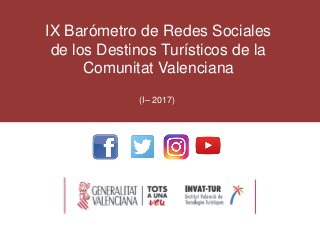 IX Barómetro de Redes Sociales
de los Destinos Turísticos de la
Comunitat Valenciana
(I– 2017)
 