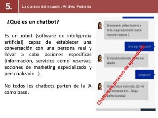 ¿Qué es un chatbot?
Es un robot (software de inteligencia
artificial) capaz de establecer una
conversación con una persona...