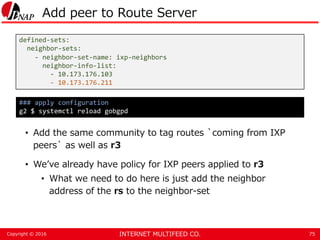 INTERNET MULTIFEED CO.Copyright © 2016
Add peer to Route Server
• Add the same community to tag routes `coming from IXP
pe...