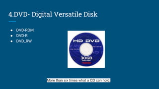 4.DVD- Digital Versatile Disk
● DVD-ROM
● DVD-R
● DVD_RW
More than six times what a CD can hold.
 