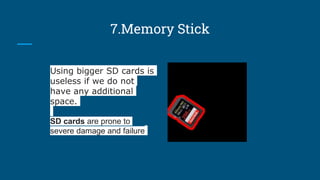 7.Memory Stick
Using bigger SD cards is
useless if we do not
have any additional
space.
SD cards are prone to
severe damage and failure
 