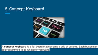 5. Concept Keyboard
A concept keyboard is a flat board that contains a grid of buttons. Each button can
be programmed to do whatever you want.
 