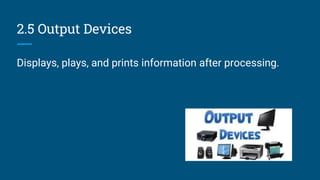 2.5 Output Devices
Displays, plays, and prints information after processing.
 