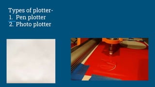 Types of plotter-
1. Pen plotter
2. Photo plotter
 