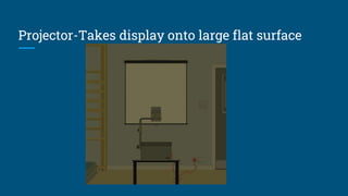 Projector-Takes display onto large flat surface
 