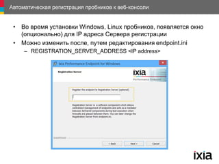 Автоматическая регистрация пробников к веб-консоли
• Во время установки Windows, Linux пробников, появляется окно
(опционально) для IP адреса Сервера регистрации
• Можно изменить после, путем редактирования endpoint.ini
– REGISTRATION_SERVER_ADDRESS <IP address>
 