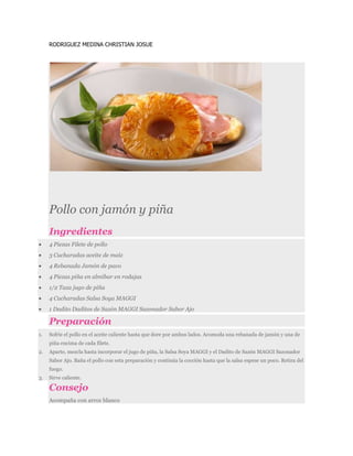 RODRIGUEZ MEDINA CHRISTIAN JOSUE




     Pollo con jamón y piña
     Ingredientes
     4 Piezas Filete de pollo
     3 Cu...