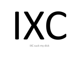 IXC suck my dick
 