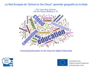 La Red Europea “School on the Cloud”: aprender geografía en la Nube
Prof. Isaac Buzo Sánchez
IES San Roque (Badajoz) p. 25.
Connecting Education to the Cloud for Digital Citizenship
 