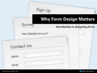 Interaction Design 102 Vragen of feedback? @ferrydendopper
Why Form Design Matters
Introduction to designing forms
 